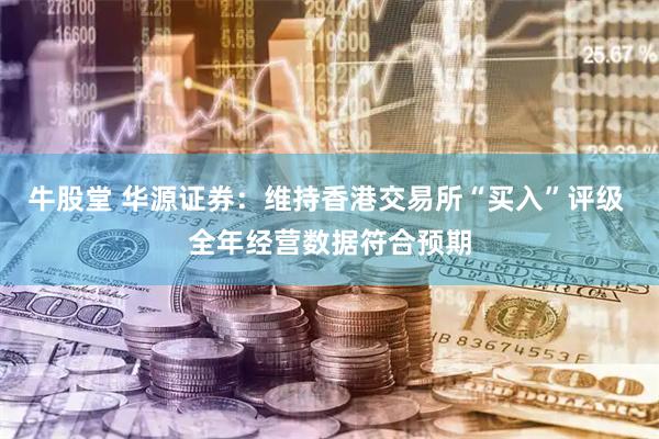 牛股堂 华源证券：维持香港交易所“买入”评级 全年经营数据符合预期