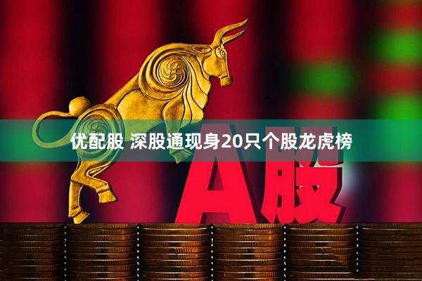 优配股 深股通现身20只个股龙虎榜