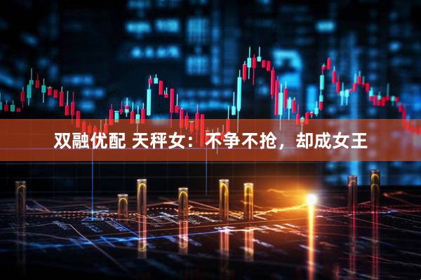 双融优配 天秤女：不争不抢，却成女王
