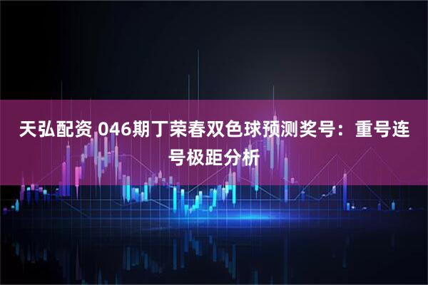 天弘配资 046期丁荣春双色球预测奖号：重号连号极距分析
