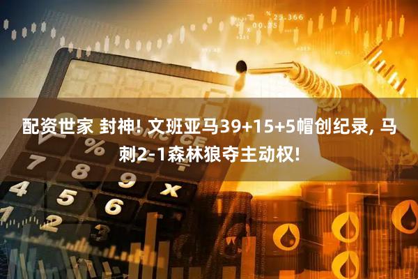 配资世家 封神! 文班亚马39+15+5帽创纪录, 马刺2-1森林狼夺主动权!